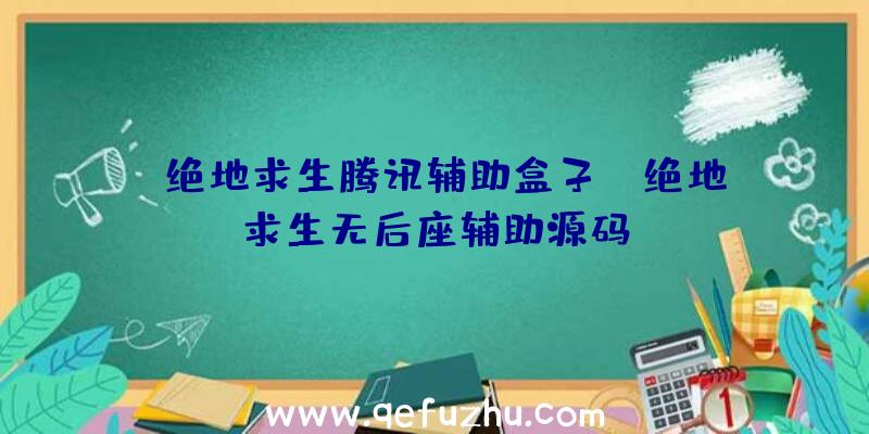 「绝地求生腾讯辅助盒子」|绝地求生无后座辅助源码